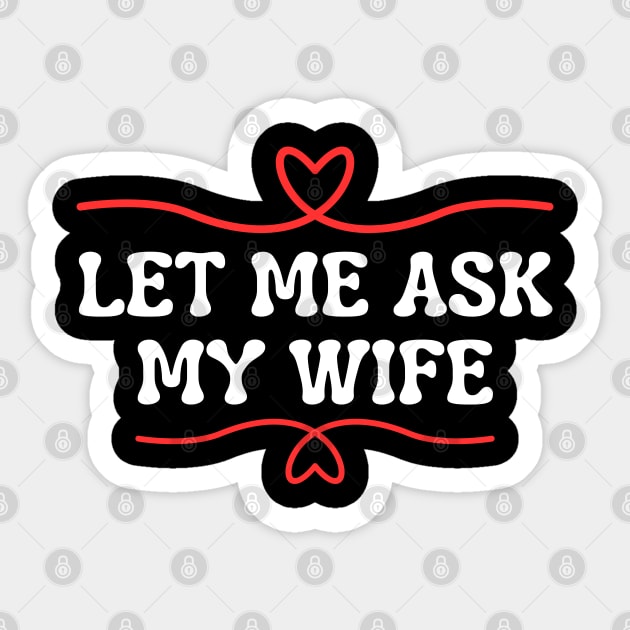 Let Me Ask My Wife Funny Marriage Saying Hearts Sticker by Creatifly Graphic Tees